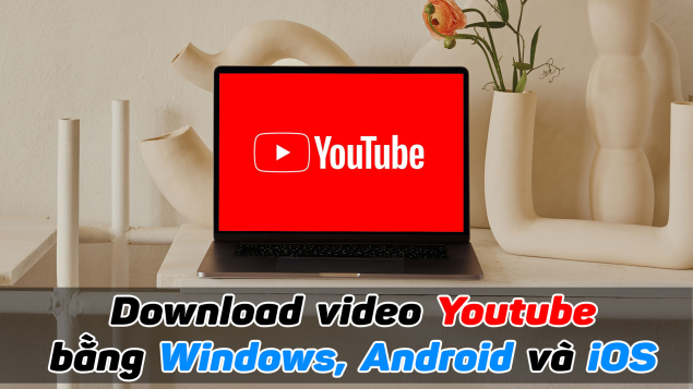 Hướng dẫn tải xuống miễn phí video Youtube trên Windows, Android và iOS